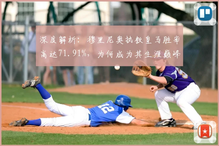 深度解析：穆里尼奥执教皇马胜率高达71.91%，为何成为其生涯巅峰？