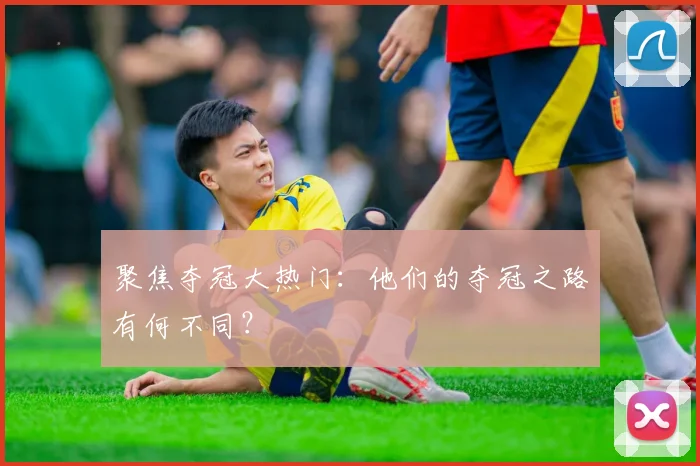 聚焦夺冠大热门：他们的夺冠之路有何不同？