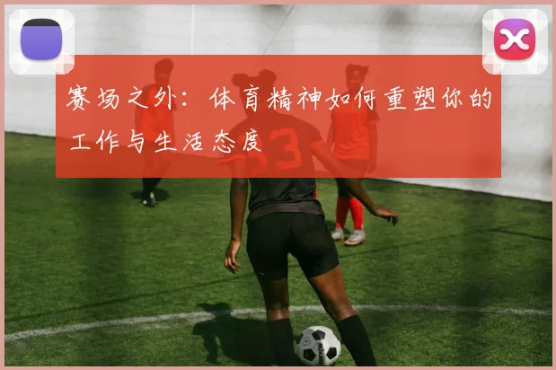 赛场之外：体育精神如何重塑你的工作与生活态度