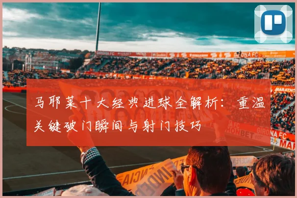 马耶莱十大经典进球全解析:重温关键破门瞬间与射门技巧