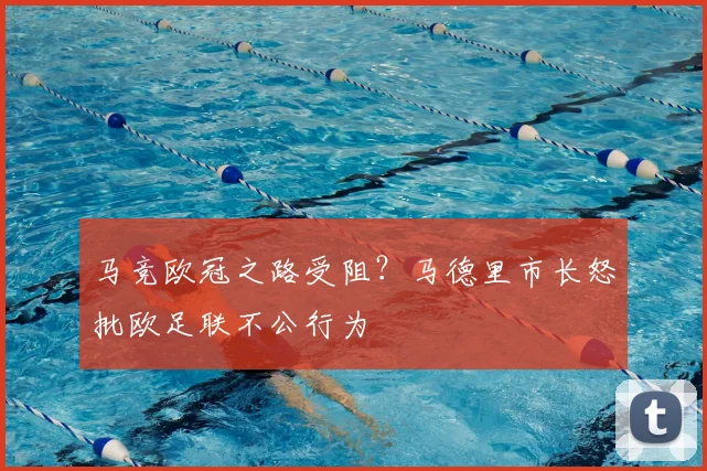 马竞欧冠之路受阻？马德里市长怒批欧足联不公行为