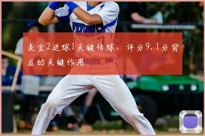 麦金2进球1关键传球，评分9.1分背后的关键作用